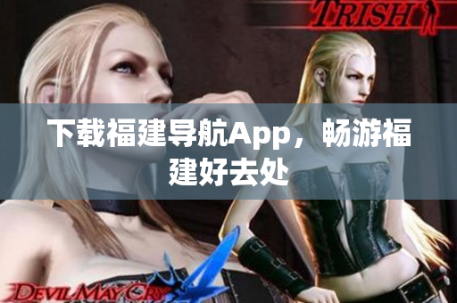 下载福建导航App，畅游福建好去处