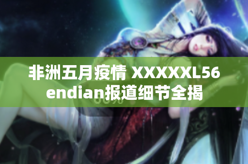 非洲五月疫情 XXXXXL56endian报道细节全揭