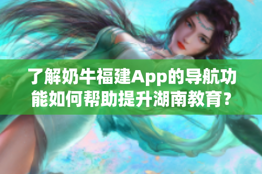 了解奶牛福建App的导航功能如何帮助提升湖南教育？
