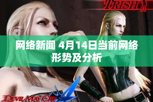 网络新闻 4月14日当前网络形势及分析