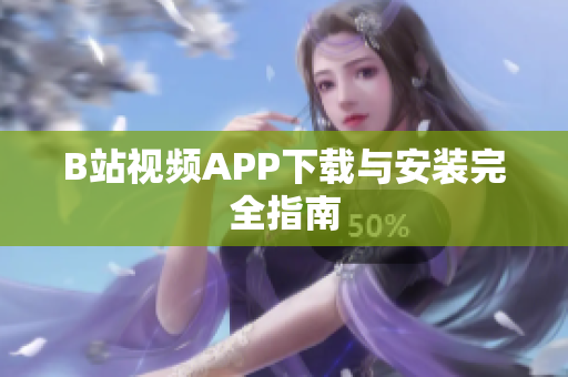 B站视频APP下载与安装完全指南