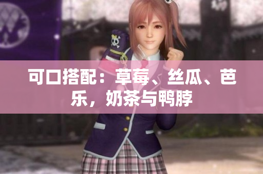 可口搭配：草莓、丝瓜、芭乐，奶茶与鸭脖