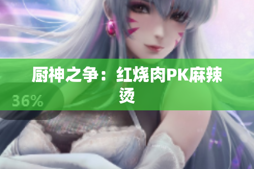 厨神之争：红烧肉PK麻辣烫