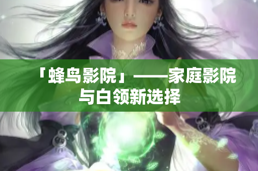 「蜂鸟影院」——家庭影院与白领新选择