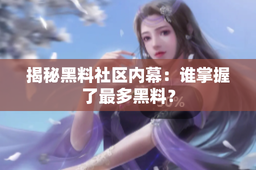 揭秘黑料社区内幕：谁掌握了最多黑料？