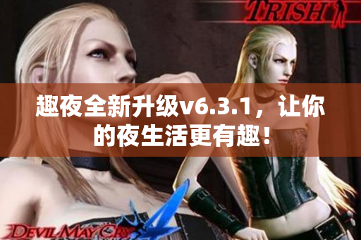 趣夜全新升级v6.3.1，让你的夜生活更有趣！
