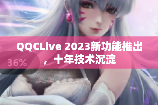 QQCLive 2023新功能推出，十年技术沉淀