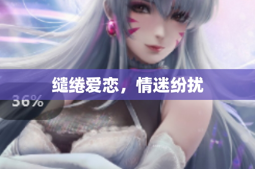 缱绻爱恋，情迷纷扰