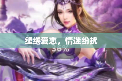 缱绻爱恋，情迷纷扰