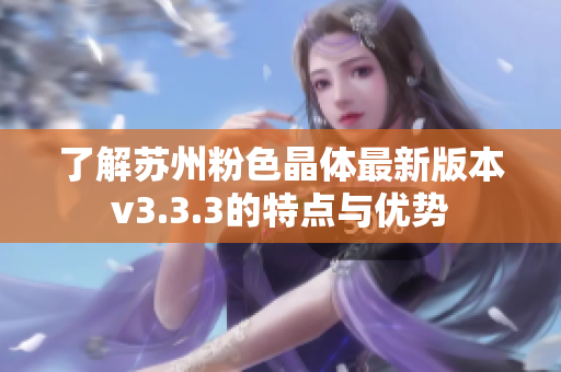 了解苏州粉色晶体最新版本v3.3.3的特点与优势