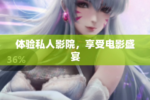 体验私人影院，享受电影盛宴