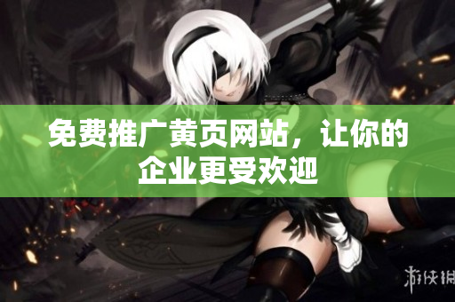 免费推广黄页网站，让你的企业更受欢迎