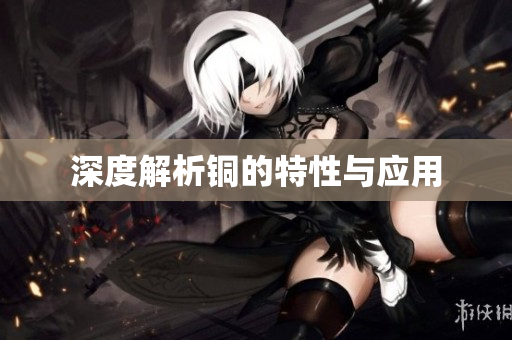 深度解析铜的特性与应用