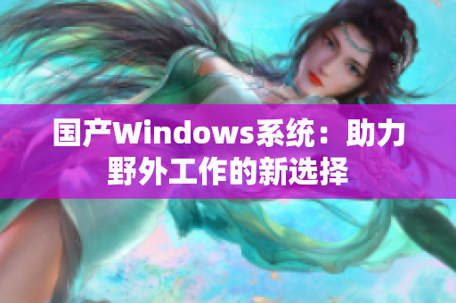 国产Windows系统：助力野外工作的新选择
