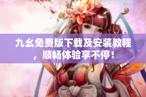 九幺免费版下载及安装教程，顺畅体验享不停！