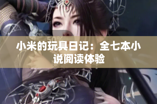 小米的玩具日记：全七本小说阅读体验