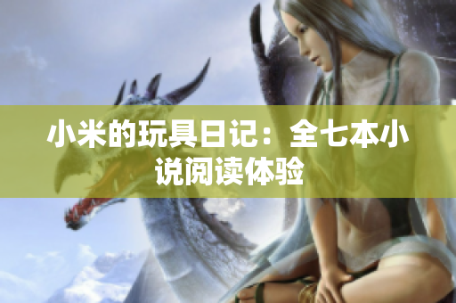 小米的玩具日记：全七本小说阅读体验