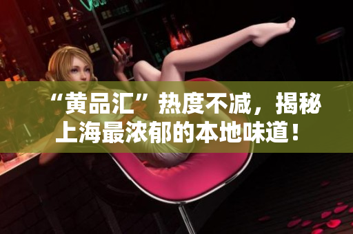 “黄品汇”热度不减，揭秘上海最浓郁的本地味道！