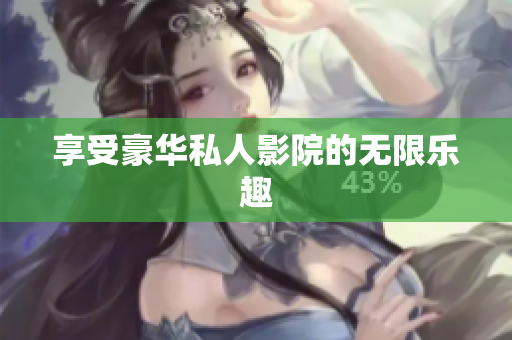 享受豪华私人影院的无限乐趣