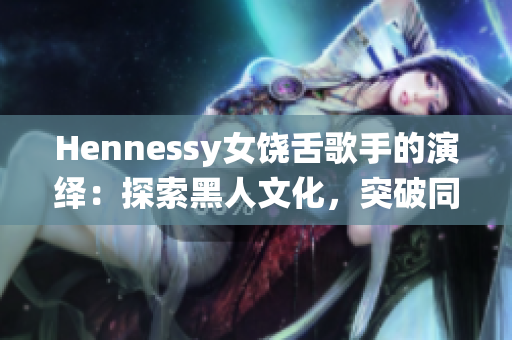 Hennessy女饶舌歌手的演绎：探索黑人文化，突破同质性