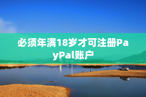 必须年满18岁才可注册PayPal账户