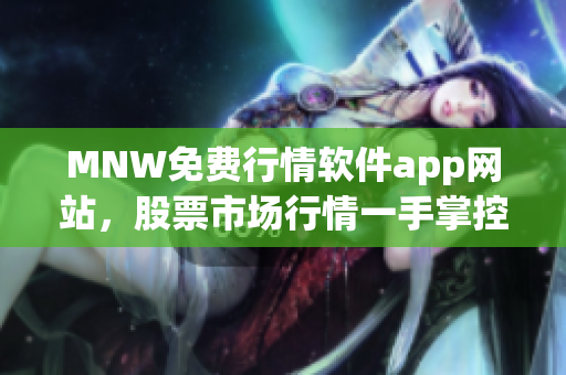 MNW免费行情软件app网站，股票市场行情一手掌控