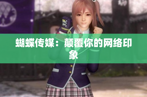 蝴蝶传媒：颠覆你的网络印象