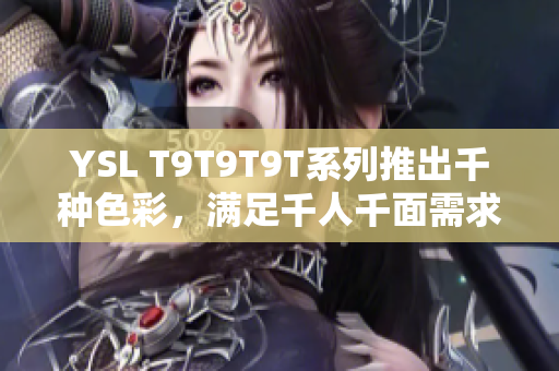YSL T9T9T9T系列推出千种色彩，满足千人千面需求