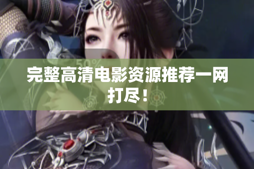 完整高清电影资源推荐一网打尽！