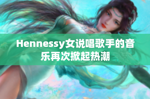 Hennessy女说唱歌手的音乐再次掀起热潮