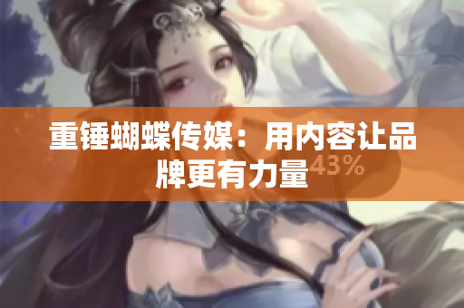 重锤蝴蝶传媒：用内容让品牌更有力量