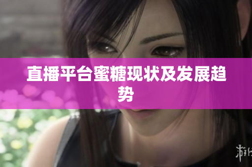 直播平台蜜糖现状及发展趋势
