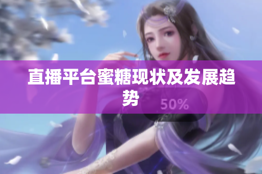 直播平台蜜糖现状及发展趋势