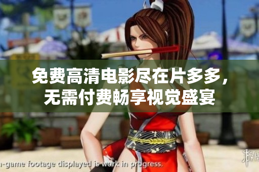 免费高清电影尽在片多多，无需付费畅享视觉盛宴