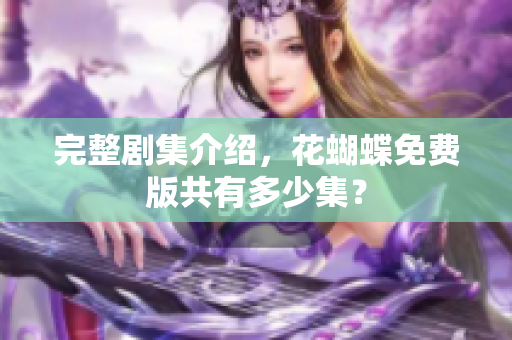 完整剧集介绍，花蝴蝶免费版共有多少集？