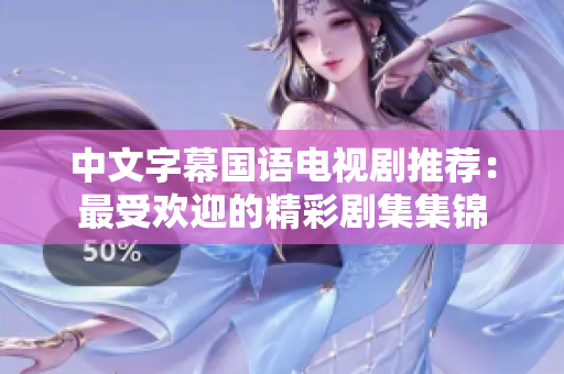 中文字幕国语电视剧推荐：最受欢迎的精彩剧集集锦