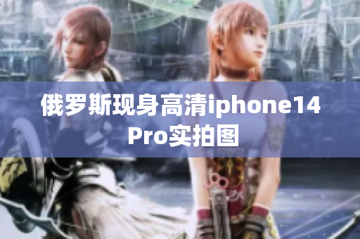 俄罗斯现身高清iphone14 Pro实拍图