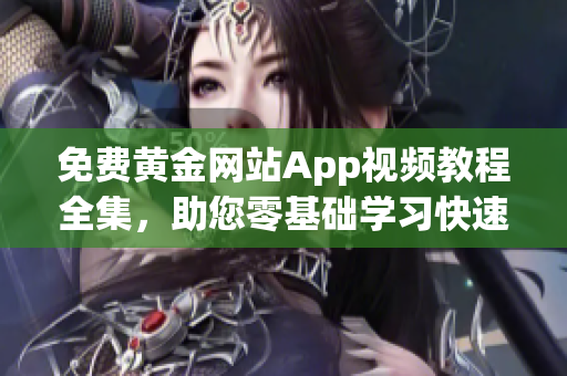 免费黄金网站App视频教程全集，助您零基础学习快速掌握。