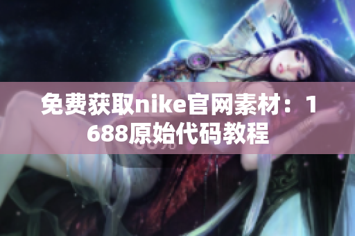 免费获取nike官网素材：1688原始代码教程