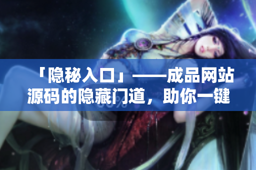 「隐秘入口」——成品网站源码的隐藏门道，助你一键入手