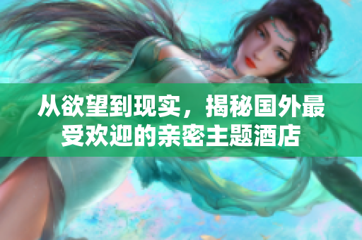 从欲望到现实，揭秘国外最受欢迎的亲密主题酒店