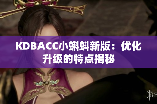 KDBACC小蝌蚪新版：优化升级的特点揭秘