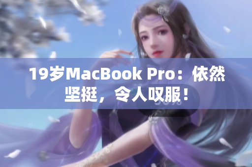 19岁MacBook Pro：依然坚挺，令人叹服！
