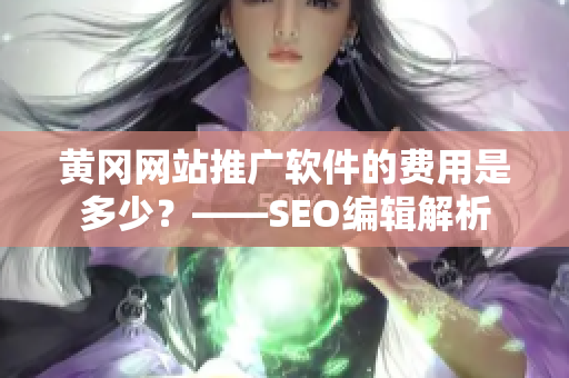 黄冈网站推广软件的费用是多少？——SEO编辑解析