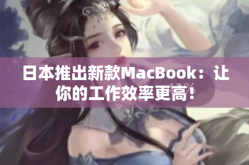 日本推出新款MacBook：让你的工作效率更高！