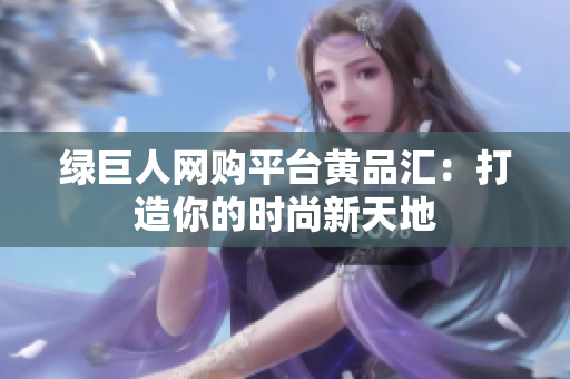 绿巨人网购平台黄品汇：打造你的时尚新天地