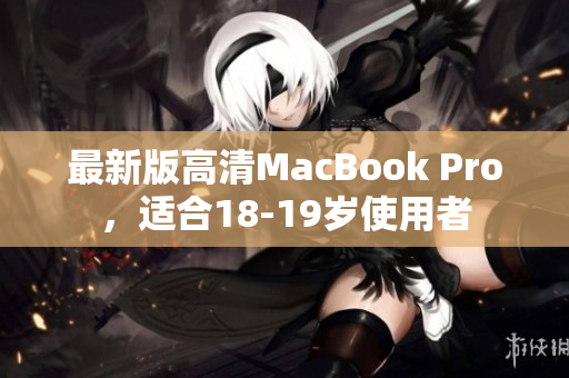 最新版高清MacBook Pro，适合18-19岁使用者