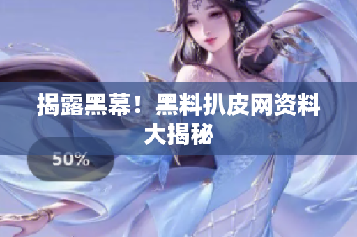 揭露黑幕！黑料扒皮网资料大揭秘