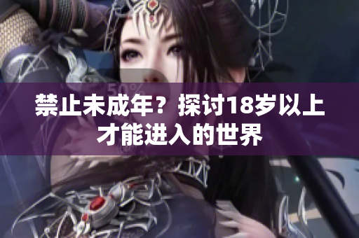 禁止未成年？探讨18岁以上才能进入的世界