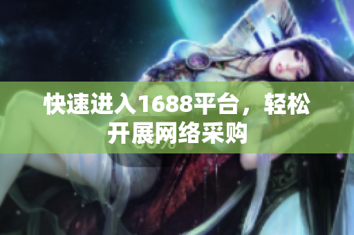 快速进入1688平台，轻松开展网络采购